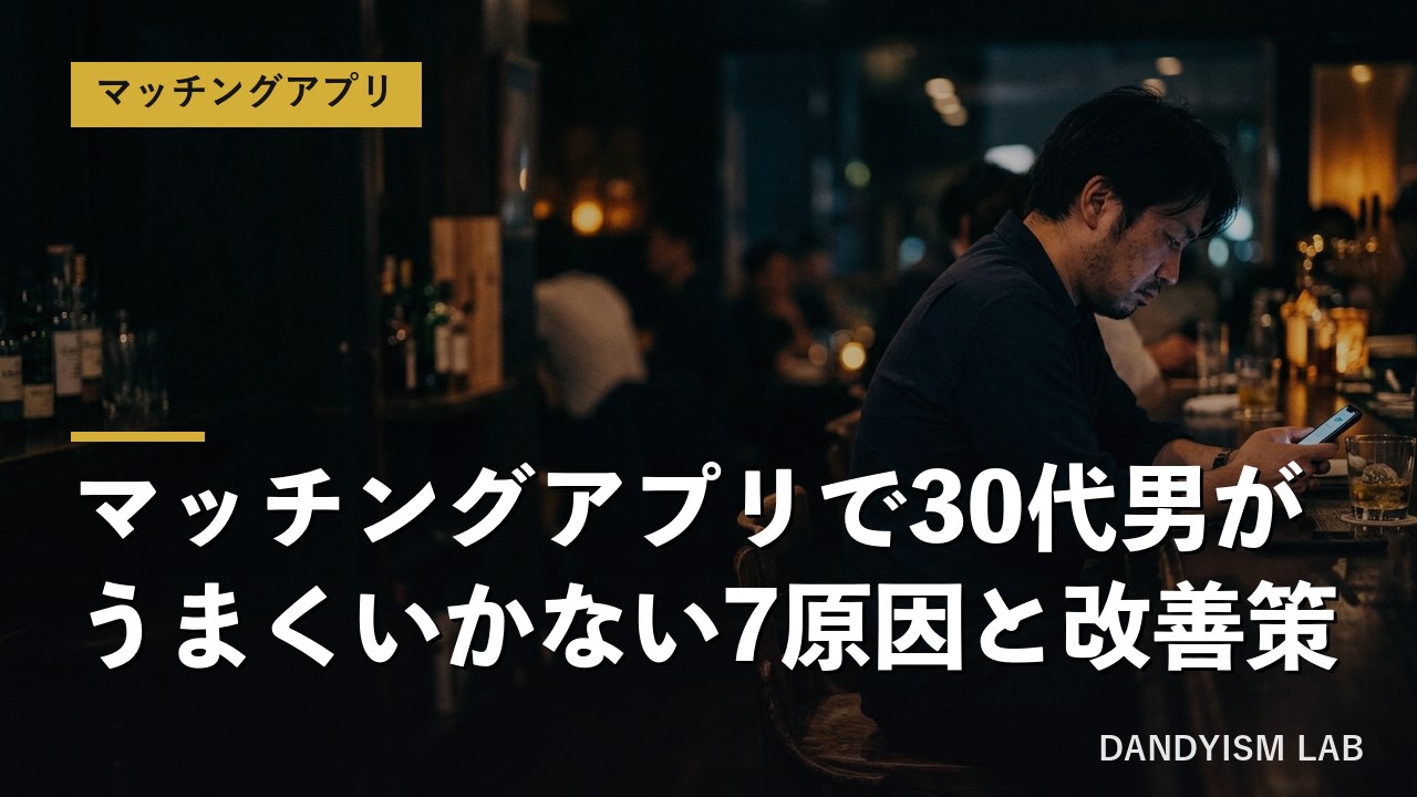 マッチングアプリで30代男がうまくいかない7原因と改善策
